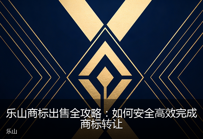 乐山商标出售全攻略：如何安全高效完成商标转让