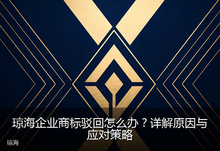 琼海企业商标驳回怎么办？详解原因与应对策略