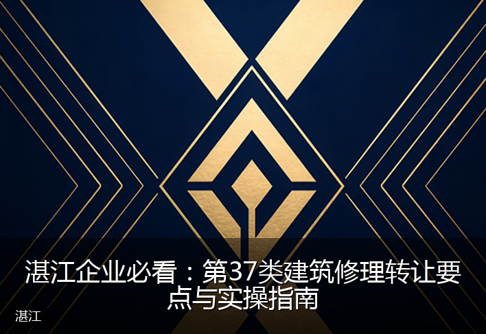 湛江企业必看：第37类建筑修理转让要点与实操指南